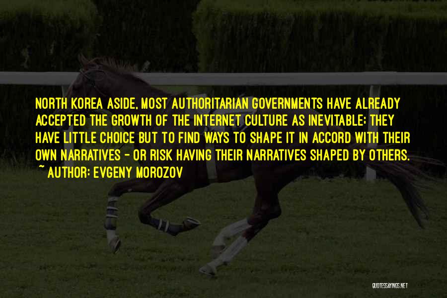 Evgeny Morozov Quotes: North Korea Aside, Most Authoritarian Governments Have Already Accepted The Growth Of The Internet Culture As Inevitable; They Have Little