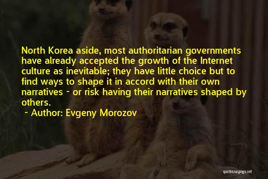 Evgeny Morozov Quotes: North Korea Aside, Most Authoritarian Governments Have Already Accepted The Growth Of The Internet Culture As Inevitable; They Have Little