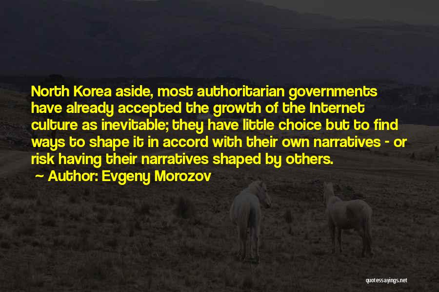 Evgeny Morozov Quotes: North Korea Aside, Most Authoritarian Governments Have Already Accepted The Growth Of The Internet Culture As Inevitable; They Have Little