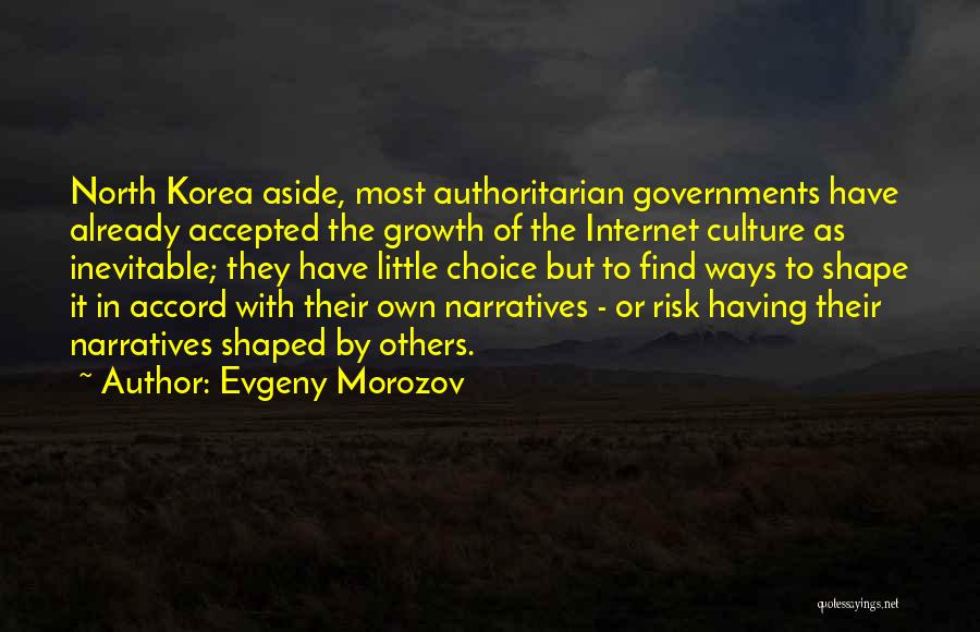 Evgeny Morozov Quotes: North Korea Aside, Most Authoritarian Governments Have Already Accepted The Growth Of The Internet Culture As Inevitable; They Have Little