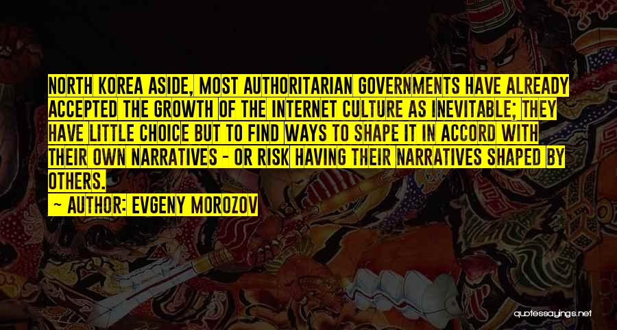 Evgeny Morozov Quotes: North Korea Aside, Most Authoritarian Governments Have Already Accepted The Growth Of The Internet Culture As Inevitable; They Have Little