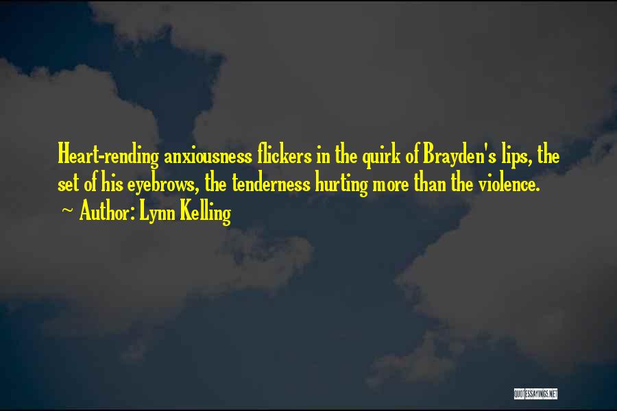 Lynn Kelling Quotes: Heart-rending Anxiousness Flickers In The Quirk Of Brayden's Lips, The Set Of His Eyebrows, The Tenderness Hurting More Than The