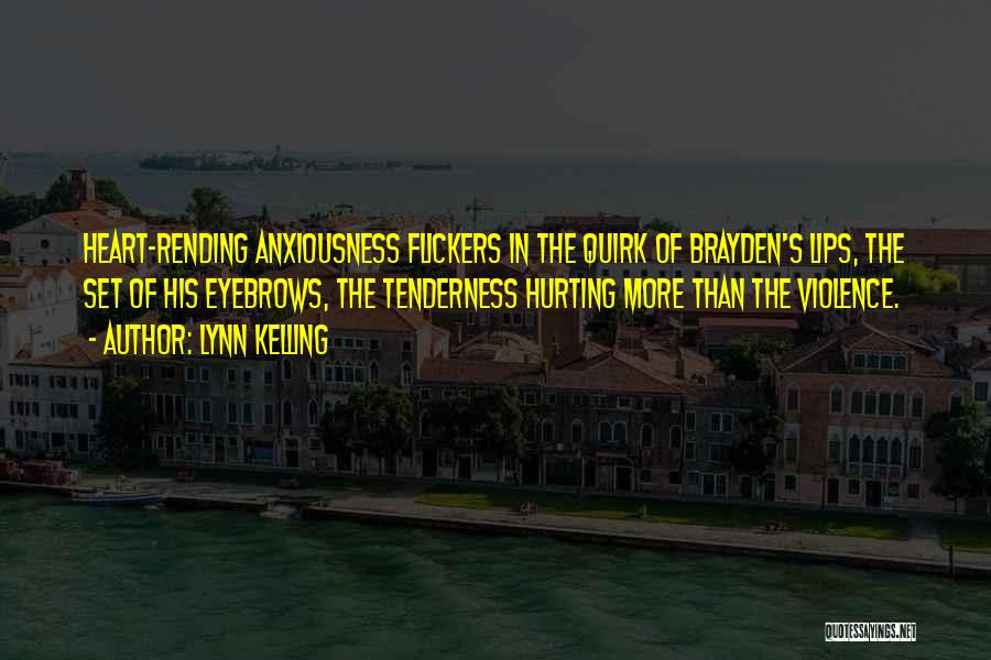 Lynn Kelling Quotes: Heart-rending Anxiousness Flickers In The Quirk Of Brayden's Lips, The Set Of His Eyebrows, The Tenderness Hurting More Than The