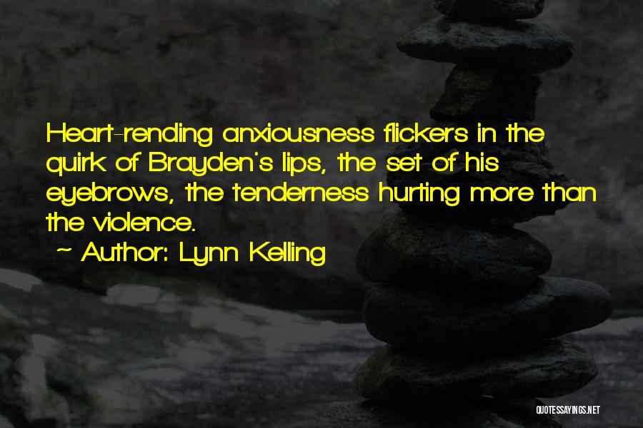 Lynn Kelling Quotes: Heart-rending Anxiousness Flickers In The Quirk Of Brayden's Lips, The Set Of His Eyebrows, The Tenderness Hurting More Than The