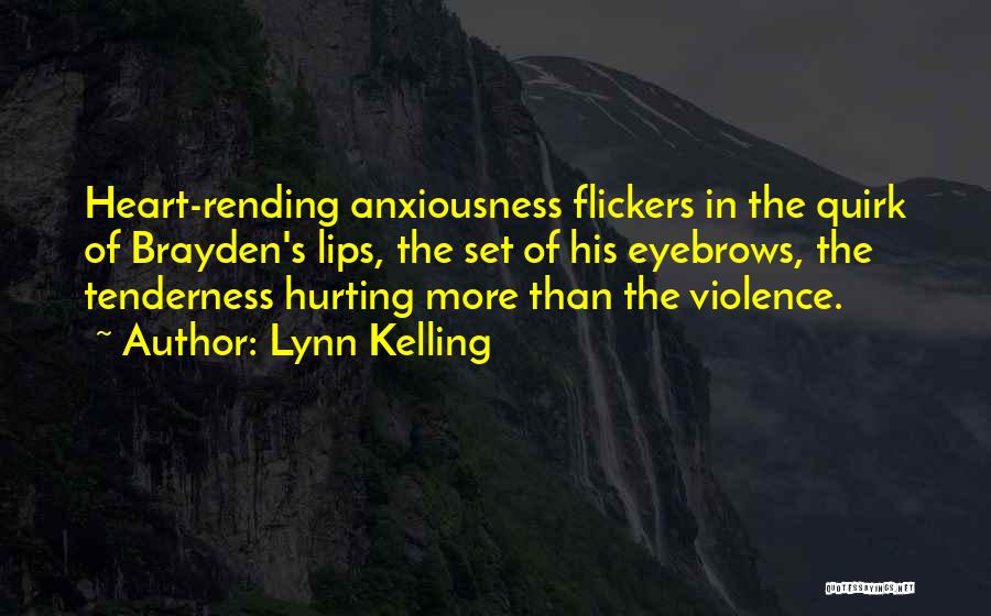 Lynn Kelling Quotes: Heart-rending Anxiousness Flickers In The Quirk Of Brayden's Lips, The Set Of His Eyebrows, The Tenderness Hurting More Than The