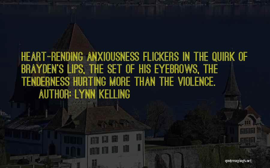 Lynn Kelling Quotes: Heart-rending Anxiousness Flickers In The Quirk Of Brayden's Lips, The Set Of His Eyebrows, The Tenderness Hurting More Than The
