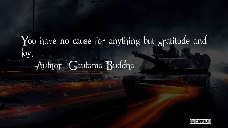 Gautama Buddha Quotes: You Have No Cause For Anything But Gratitude And Joy.