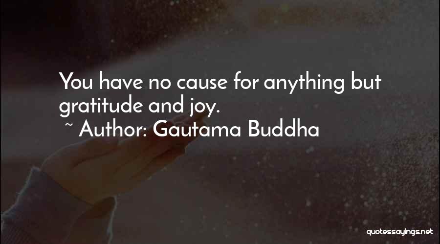 Gautama Buddha Quotes: You Have No Cause For Anything But Gratitude And Joy.