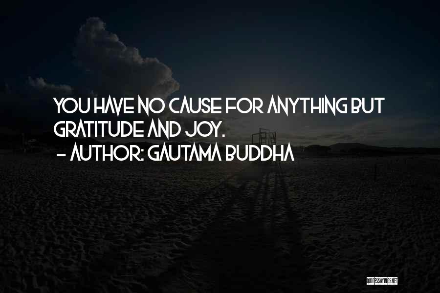 Gautama Buddha Quotes: You Have No Cause For Anything But Gratitude And Joy.