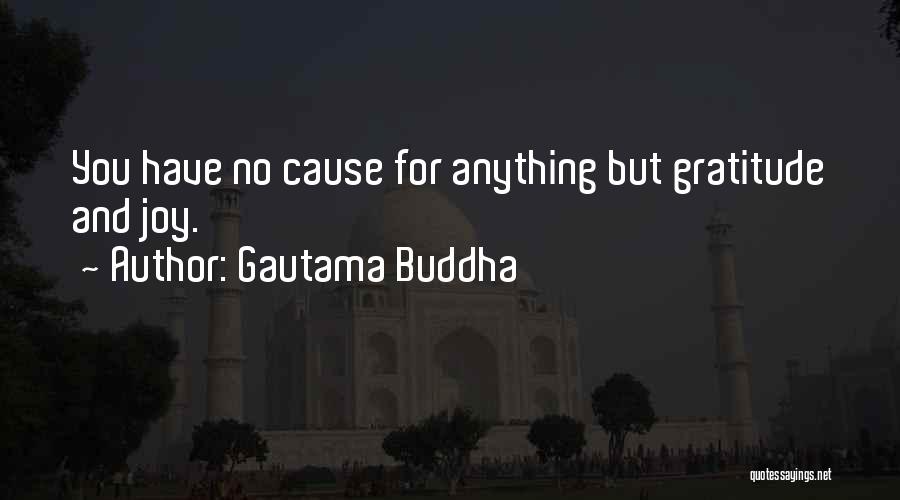 Gautama Buddha Quotes: You Have No Cause For Anything But Gratitude And Joy.