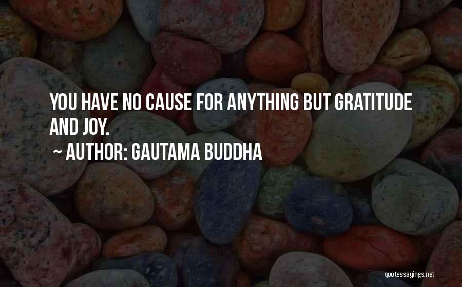 Gautama Buddha Quotes: You Have No Cause For Anything But Gratitude And Joy.