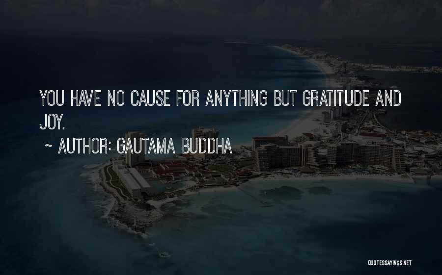 Gautama Buddha Quotes: You Have No Cause For Anything But Gratitude And Joy.