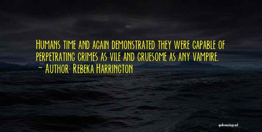 Rebeka Harrington Quotes: Humans Time And Again Demonstrated They Were Capable Of Perpetrating Crimes As Vile And Gruesome As Any Vampire.