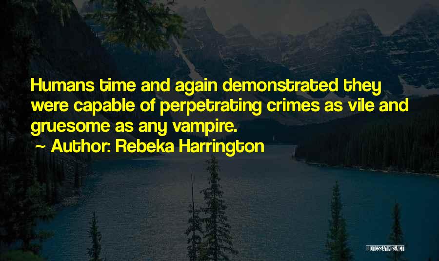 Rebeka Harrington Quotes: Humans Time And Again Demonstrated They Were Capable Of Perpetrating Crimes As Vile And Gruesome As Any Vampire.