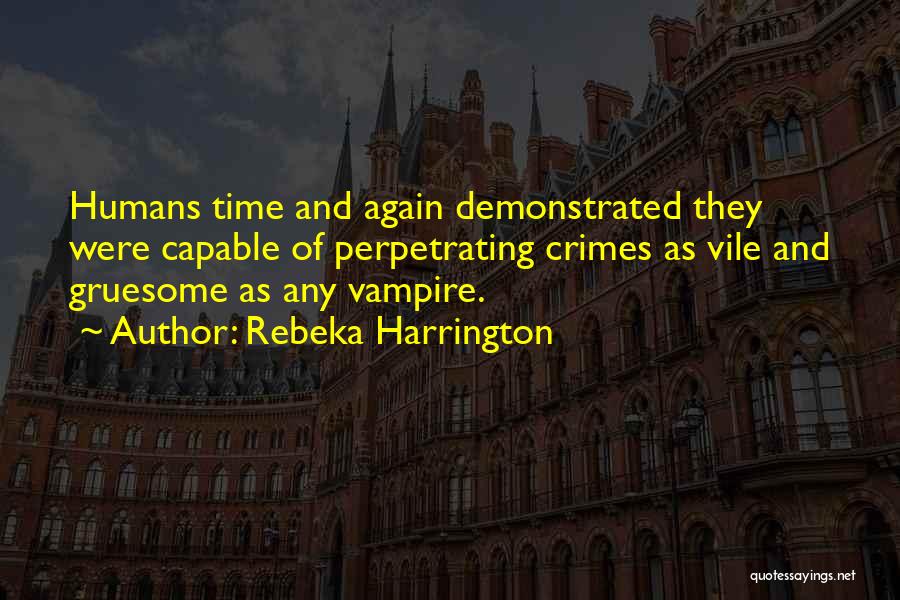 Rebeka Harrington Quotes: Humans Time And Again Demonstrated They Were Capable Of Perpetrating Crimes As Vile And Gruesome As Any Vampire.