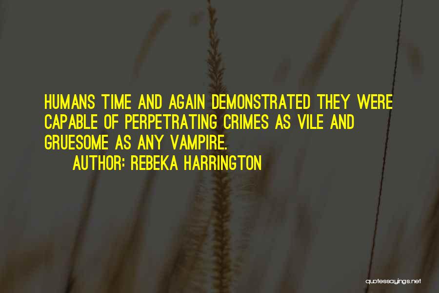 Rebeka Harrington Quotes: Humans Time And Again Demonstrated They Were Capable Of Perpetrating Crimes As Vile And Gruesome As Any Vampire.