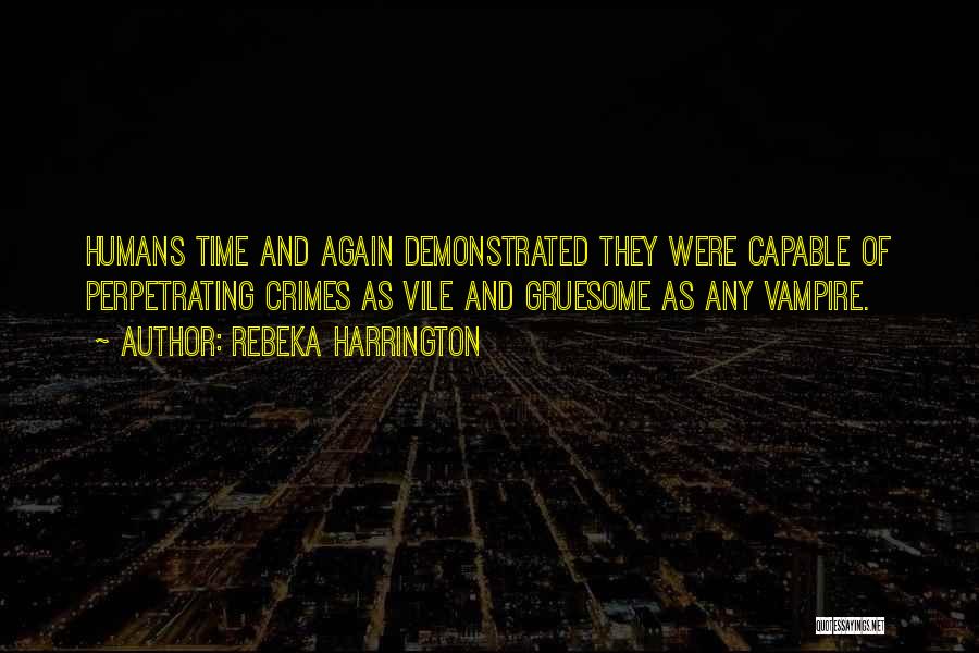 Rebeka Harrington Quotes: Humans Time And Again Demonstrated They Were Capable Of Perpetrating Crimes As Vile And Gruesome As Any Vampire.