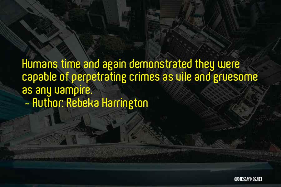 Rebeka Harrington Quotes: Humans Time And Again Demonstrated They Were Capable Of Perpetrating Crimes As Vile And Gruesome As Any Vampire.