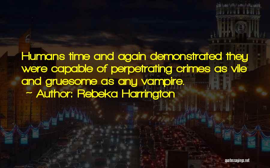 Rebeka Harrington Quotes: Humans Time And Again Demonstrated They Were Capable Of Perpetrating Crimes As Vile And Gruesome As Any Vampire.
