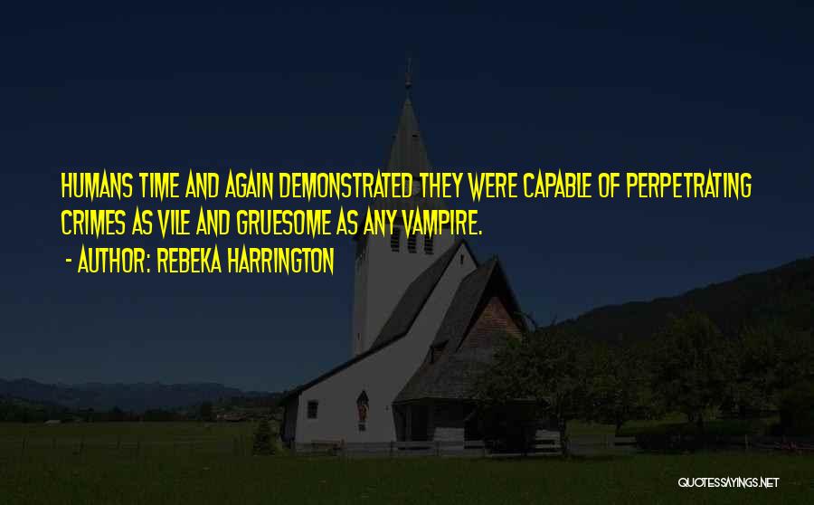 Rebeka Harrington Quotes: Humans Time And Again Demonstrated They Were Capable Of Perpetrating Crimes As Vile And Gruesome As Any Vampire.