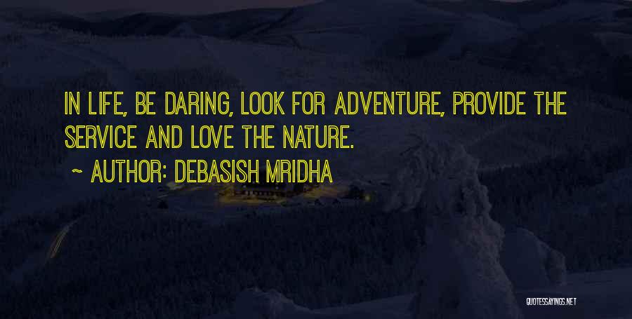 Debasish Mridha Quotes: In Life, Be Daring, Look For Adventure, Provide The Service And Love The Nature.