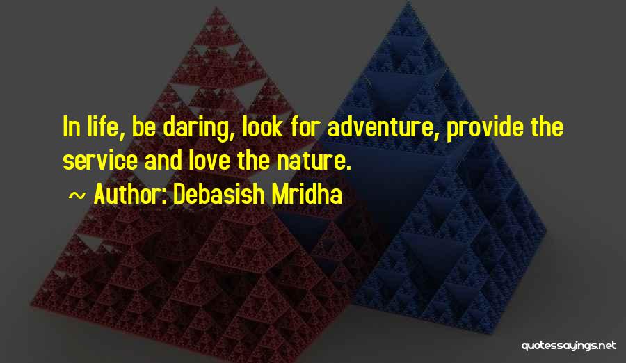 Debasish Mridha Quotes: In Life, Be Daring, Look For Adventure, Provide The Service And Love The Nature.