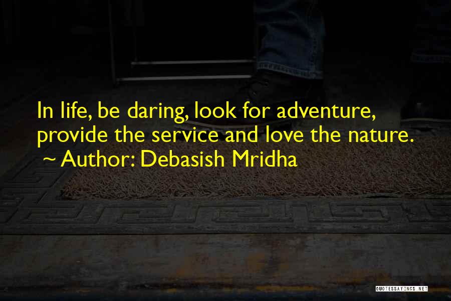 Debasish Mridha Quotes: In Life, Be Daring, Look For Adventure, Provide The Service And Love The Nature.