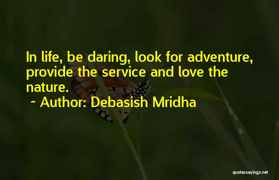 Debasish Mridha Quotes: In Life, Be Daring, Look For Adventure, Provide The Service And Love The Nature.