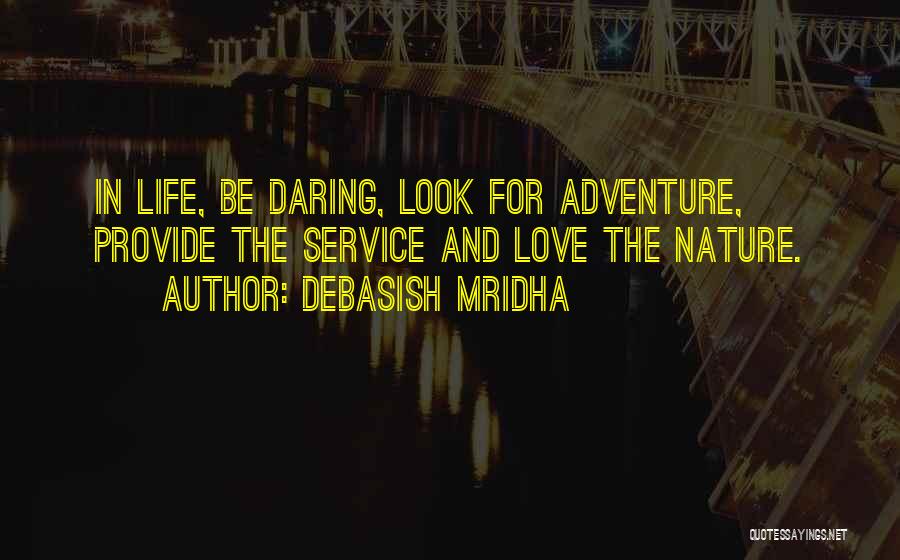 Debasish Mridha Quotes: In Life, Be Daring, Look For Adventure, Provide The Service And Love The Nature.