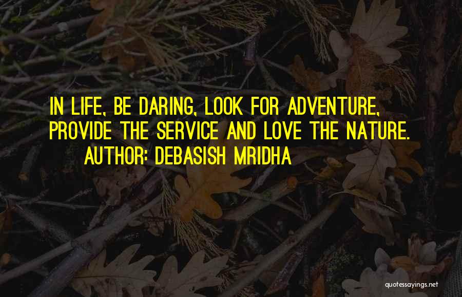Debasish Mridha Quotes: In Life, Be Daring, Look For Adventure, Provide The Service And Love The Nature.