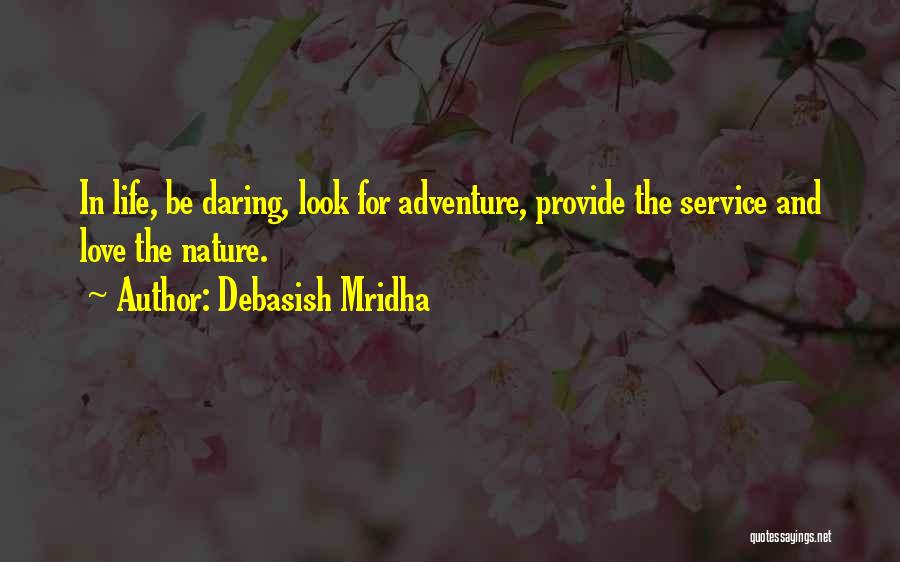 Debasish Mridha Quotes: In Life, Be Daring, Look For Adventure, Provide The Service And Love The Nature.