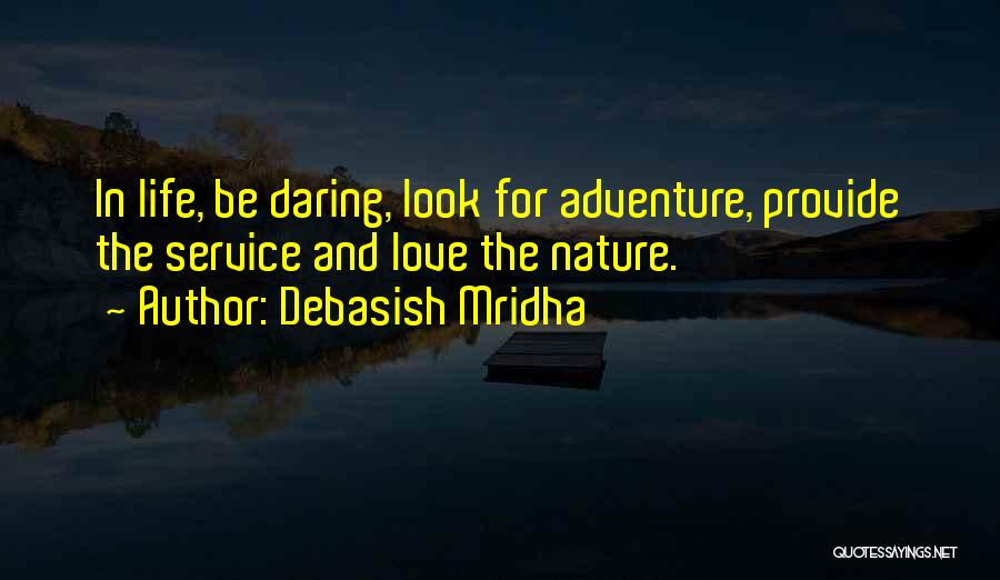 Debasish Mridha Quotes: In Life, Be Daring, Look For Adventure, Provide The Service And Love The Nature.