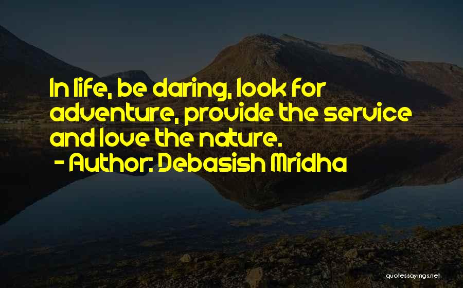 Debasish Mridha Quotes: In Life, Be Daring, Look For Adventure, Provide The Service And Love The Nature.