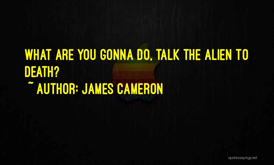 James Cameron Quotes: What Are You Gonna Do, Talk The Alien To Death?