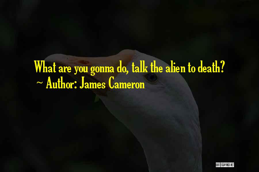 James Cameron Quotes: What Are You Gonna Do, Talk The Alien To Death?