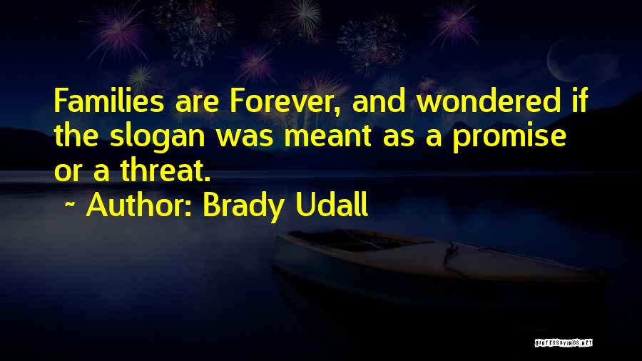 Brady Udall Quotes: Families Are Forever, And Wondered If The Slogan Was Meant As A Promise Or A Threat.