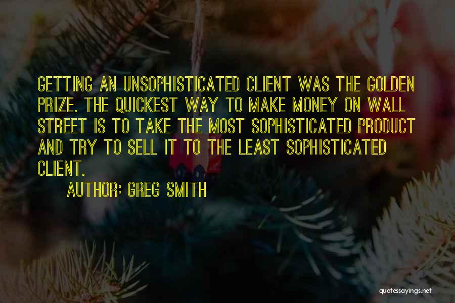 Greg Smith Quotes: Getting An Unsophisticated Client Was The Golden Prize. The Quickest Way To Make Money On Wall Street Is To Take