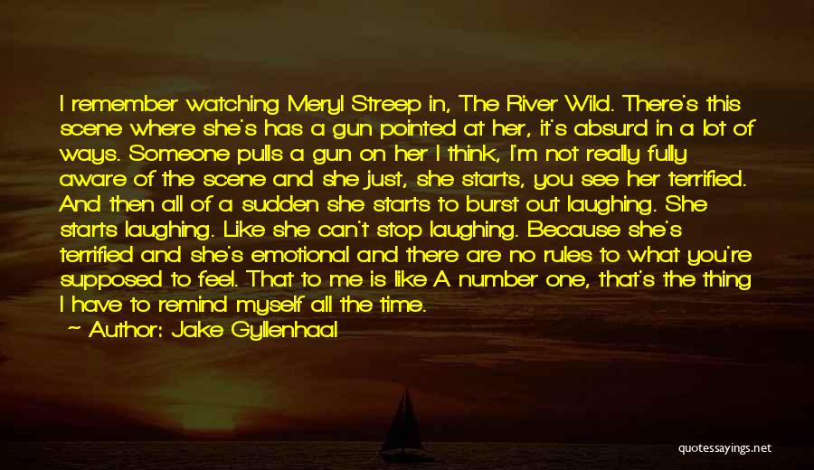 Jake Gyllenhaal Quotes: I Remember Watching Meryl Streep In, The River Wild. There's This Scene Where She's Has A Gun Pointed At Her,