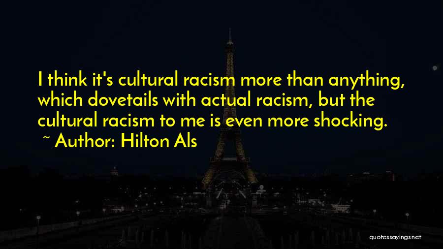 Hilton Als Quotes: I Think It's Cultural Racism More Than Anything, Which Dovetails With Actual Racism, But The Cultural Racism To Me Is