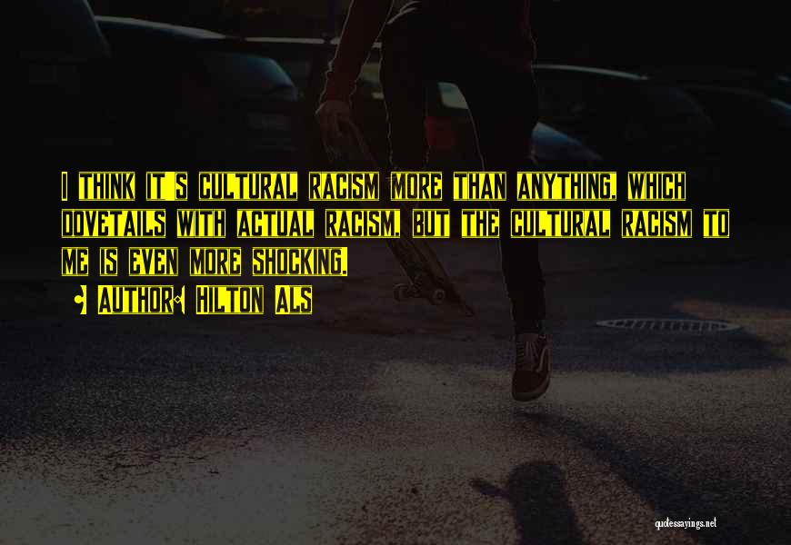Hilton Als Quotes: I Think It's Cultural Racism More Than Anything, Which Dovetails With Actual Racism, But The Cultural Racism To Me Is