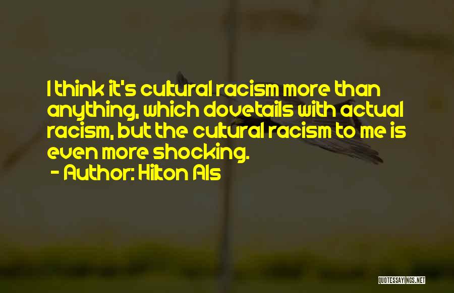 Hilton Als Quotes: I Think It's Cultural Racism More Than Anything, Which Dovetails With Actual Racism, But The Cultural Racism To Me Is