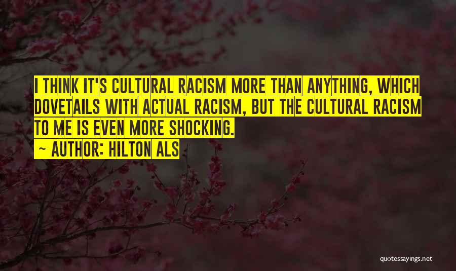 Hilton Als Quotes: I Think It's Cultural Racism More Than Anything, Which Dovetails With Actual Racism, But The Cultural Racism To Me Is