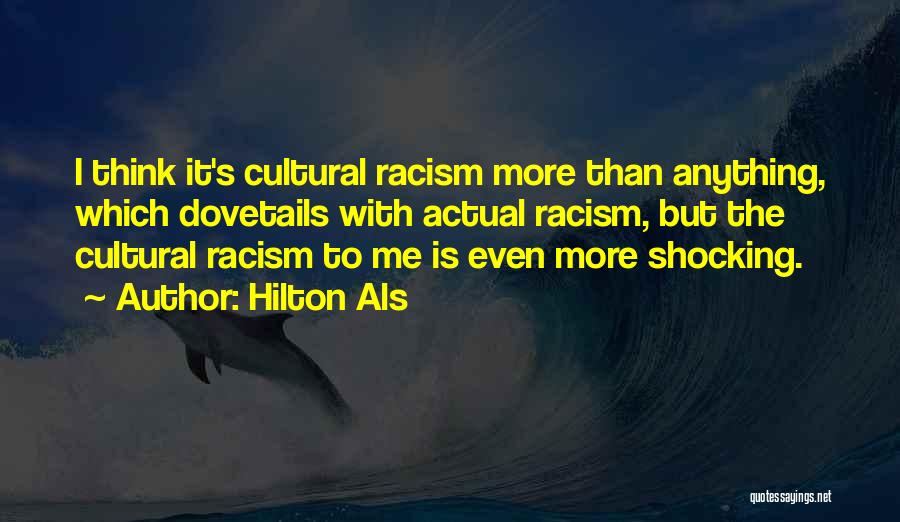 Hilton Als Quotes: I Think It's Cultural Racism More Than Anything, Which Dovetails With Actual Racism, But The Cultural Racism To Me Is