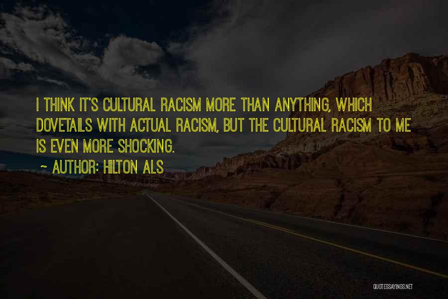 Hilton Als Quotes: I Think It's Cultural Racism More Than Anything, Which Dovetails With Actual Racism, But The Cultural Racism To Me Is