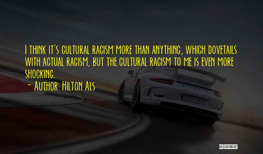 Hilton Als Quotes: I Think It's Cultural Racism More Than Anything, Which Dovetails With Actual Racism, But The Cultural Racism To Me Is