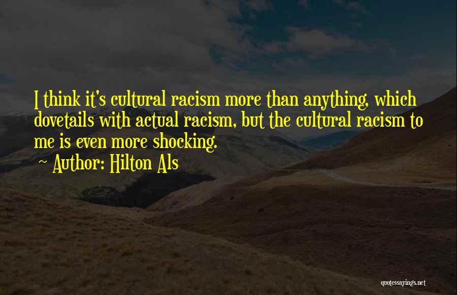 Hilton Als Quotes: I Think It's Cultural Racism More Than Anything, Which Dovetails With Actual Racism, But The Cultural Racism To Me Is