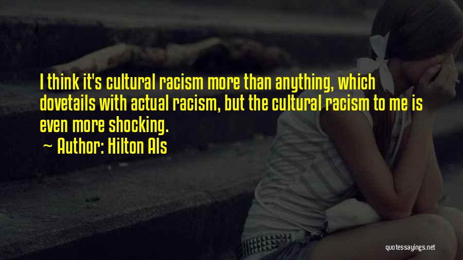 Hilton Als Quotes: I Think It's Cultural Racism More Than Anything, Which Dovetails With Actual Racism, But The Cultural Racism To Me Is