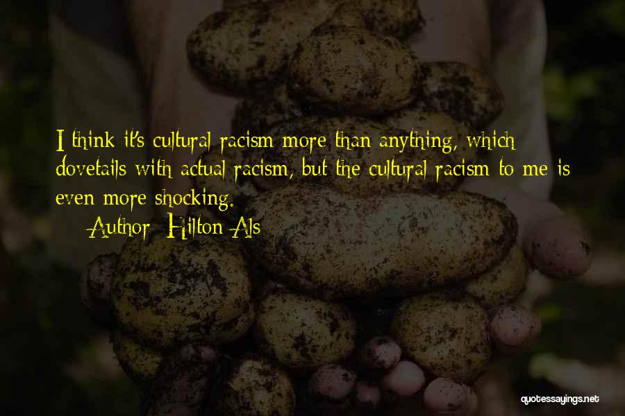 Hilton Als Quotes: I Think It's Cultural Racism More Than Anything, Which Dovetails With Actual Racism, But The Cultural Racism To Me Is