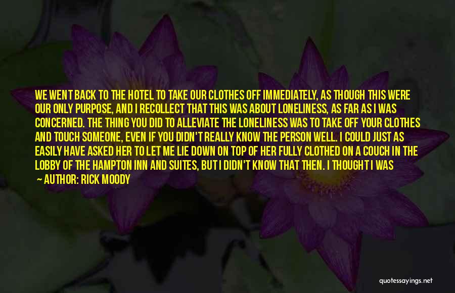 Rick Moody Quotes: We Went Back To The Hotel To Take Our Clothes Off Immediately, As Though This Were Our Only Purpose, And