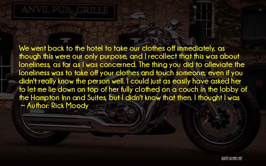Rick Moody Quotes: We Went Back To The Hotel To Take Our Clothes Off Immediately, As Though This Were Our Only Purpose, And